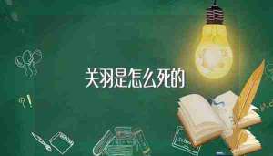 关羽是怎么死的被孙权下令斩杀的